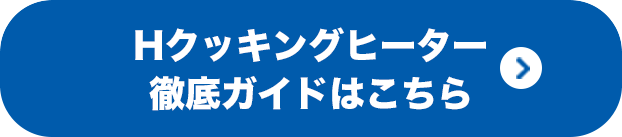 Hクッキングヒーター徹底ガイドはこちら